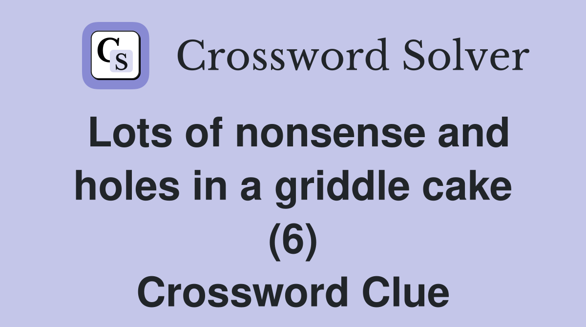 Lots of nonsense and holes in a griddle cake (6) Crossword Clue